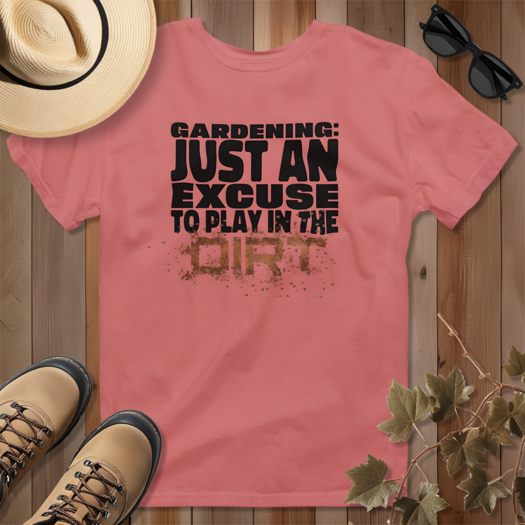 Gardening: Just an Excuse to Play in the Dirt T-Shirt