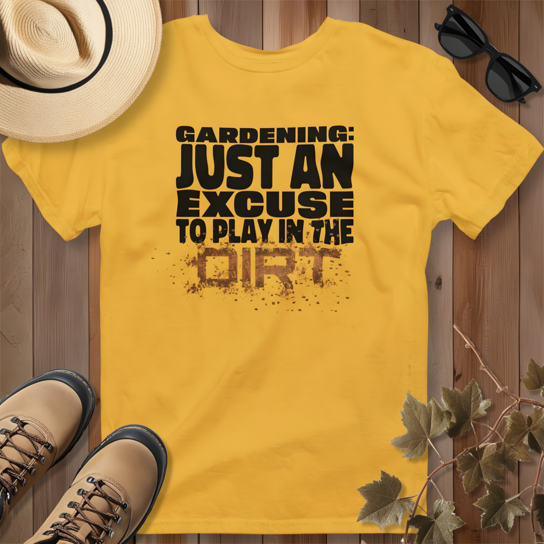 Gardening: Just an Excuse to Play in the Dirt T-Shirt