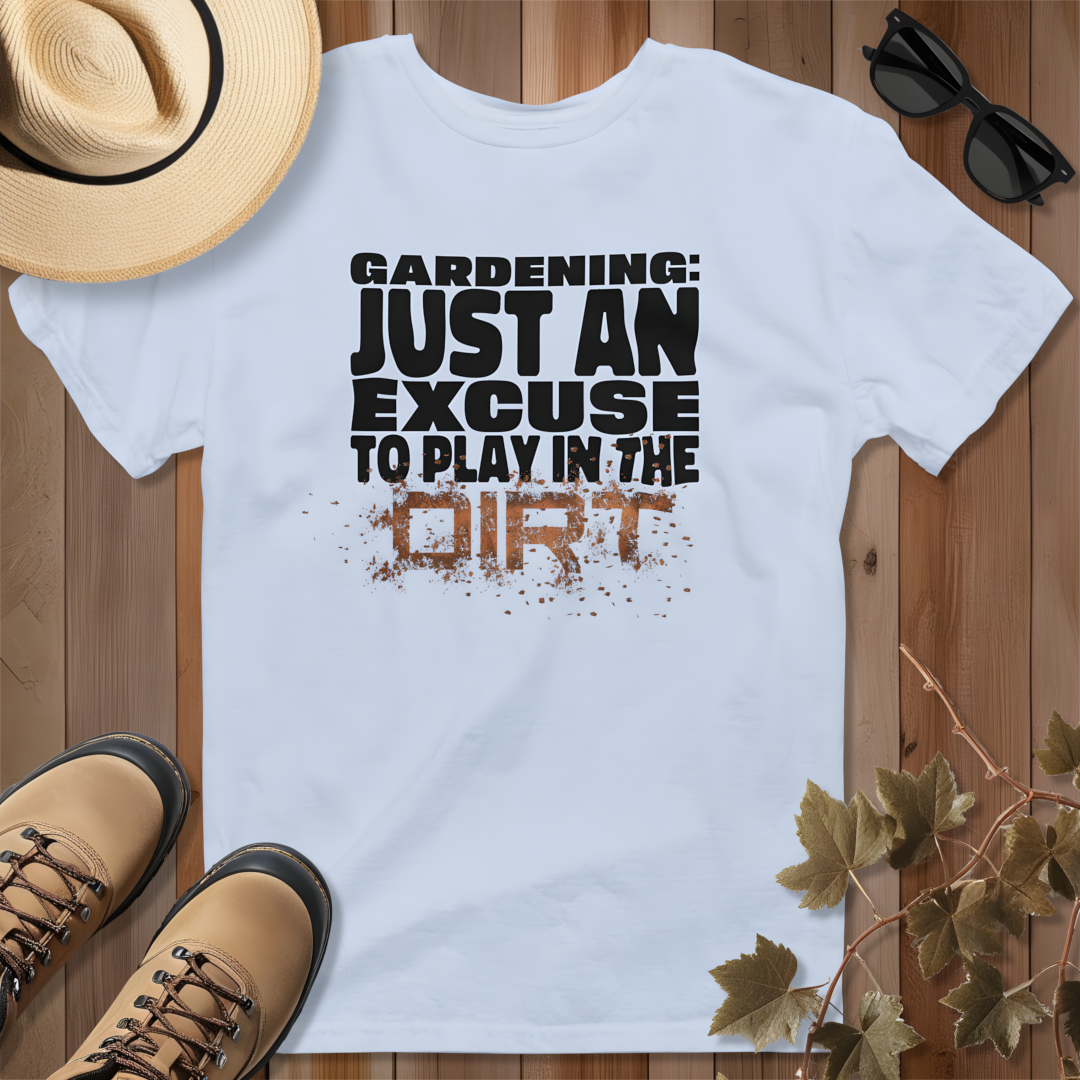 Gardening: Just an Excuse to Play in the Dirt T-Shirt