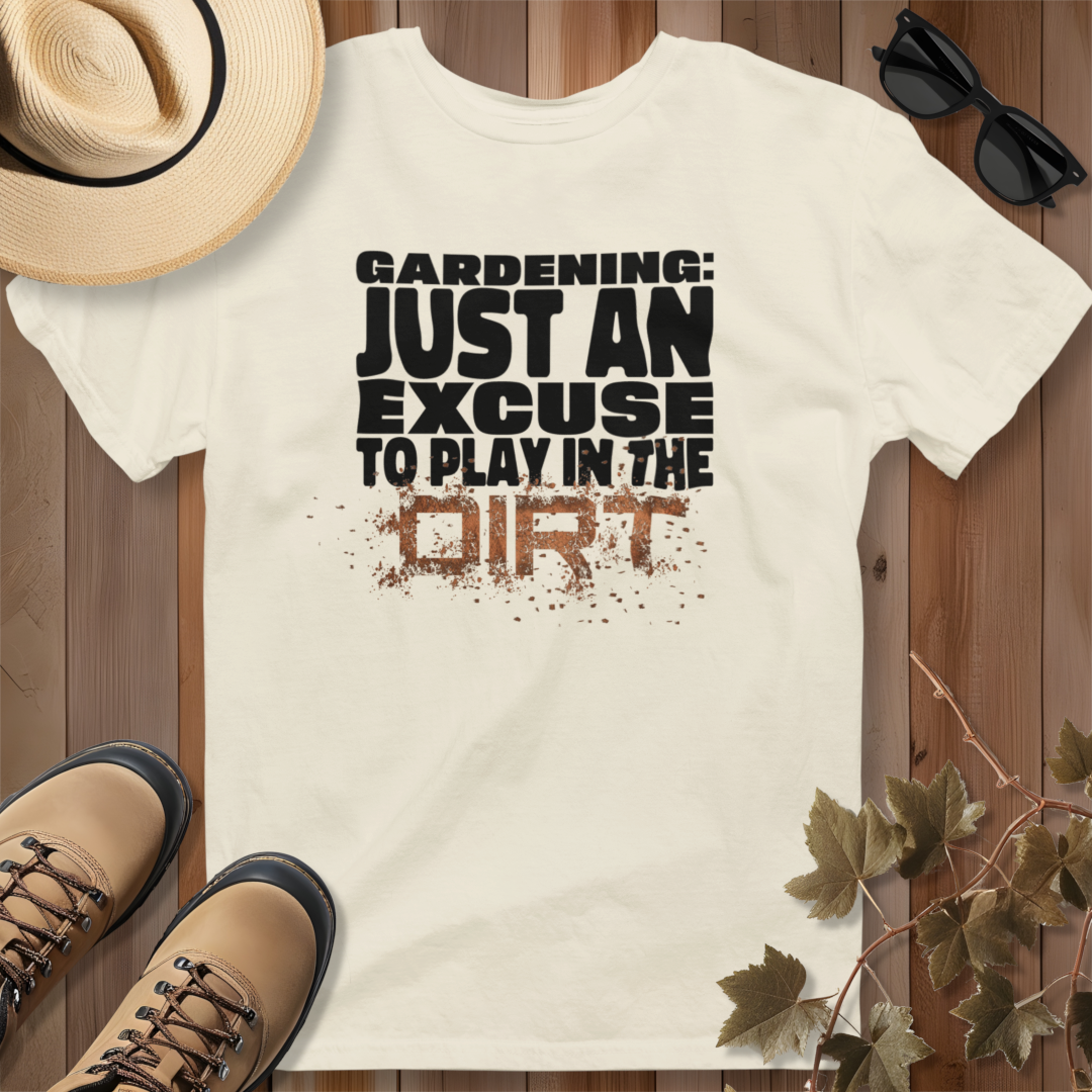 Gardening: Just an Excuse to Play in the Dirt T-Shirt