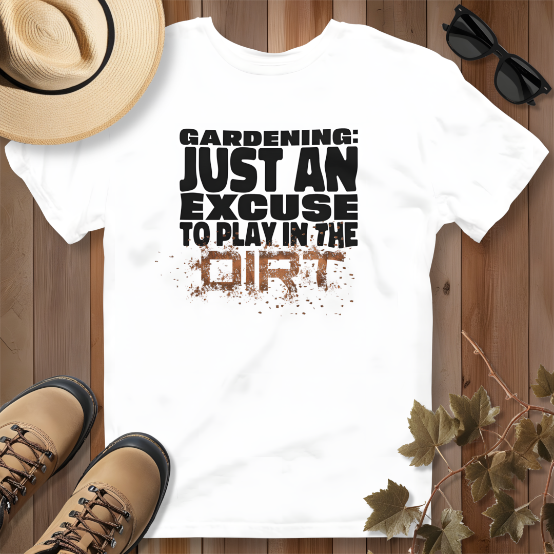 Gardening: Just an Excuse to Play in the Dirt T-Shirt